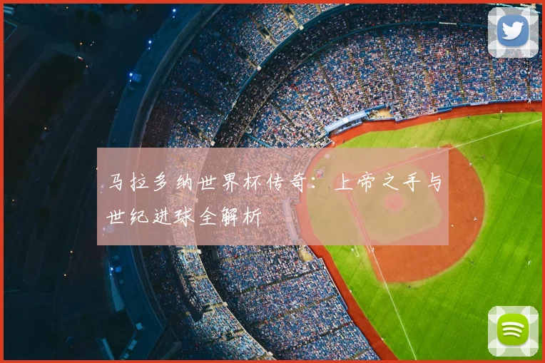 马拉多纳世界杯传奇：上帝之手与世纪进球全解析