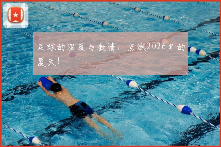足球的温度与激情，点燃2026年的夏天！