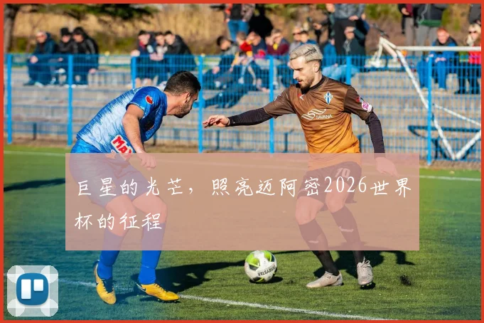 巨星的光芒，照亮迈阿密2026世界杯的征程