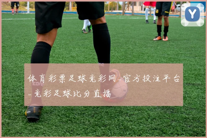 体育彩票足球竞彩网_官方投注平台_竞彩足球比分直播