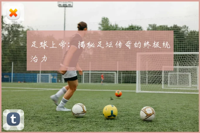 足球上帝：揭秘足坛传奇的终极统治力