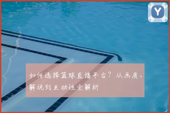 如何选择篮球直播平台？从画质、解说到互动性全解析