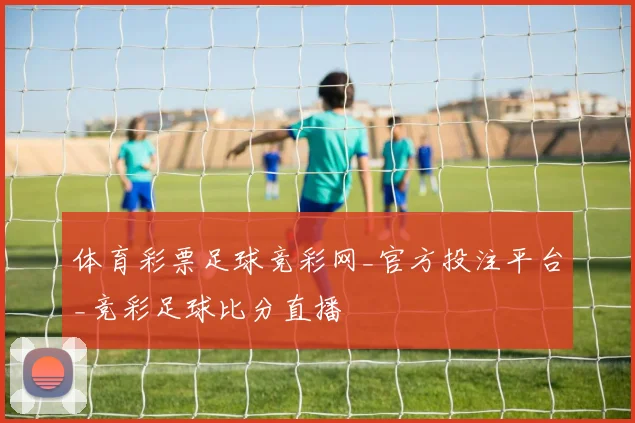 体育彩票足球竞彩网_官方投注平台_竞彩足球比分直播