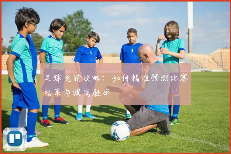 足球竞猜攻略：如何精准预测比赛结果与提高胜率