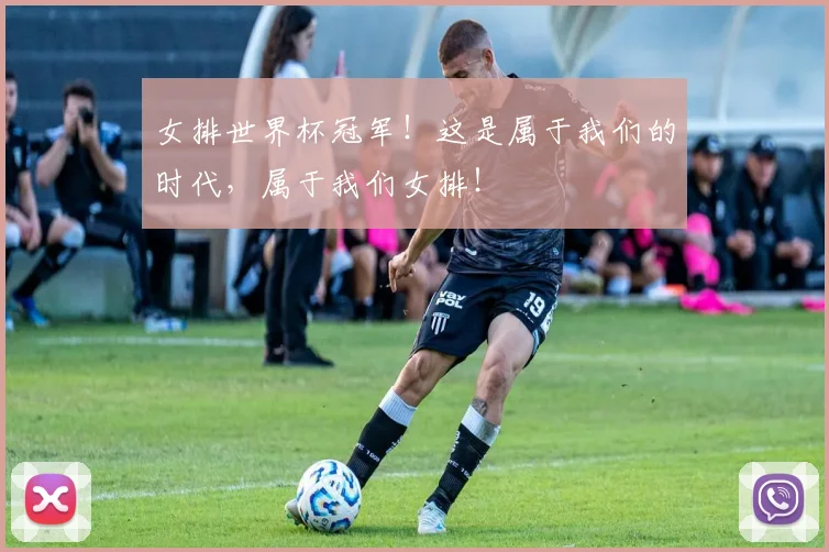 女排世界杯冠军！这是属于我们的时代，属于我们女排！