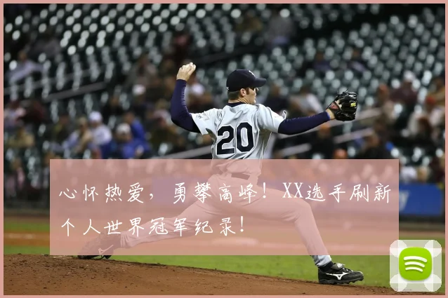 心怀热爱，勇攀高峰！XX选手刷新个人世界冠军纪录！