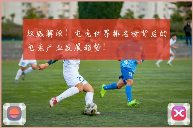 权威解读！电竞世界排名榜背后的电竞产业发展趋势！
