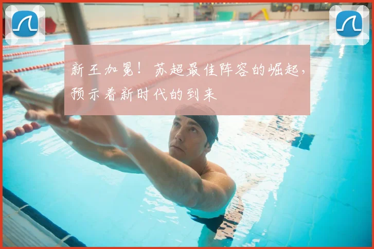 新王加冕！苏超最佳阵容的崛起，预示着新时代的到来