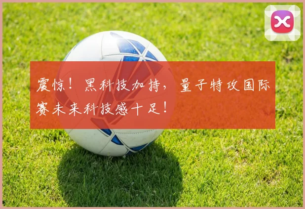 震惊！黑科技加持，量子特攻国际赛未来科技感十足！