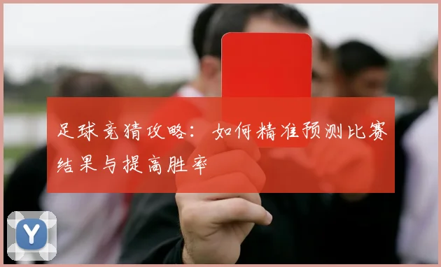 足球竞猜攻略：如何精准预测比赛结果与提高胜率