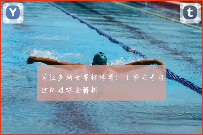 马拉多纳世界杯传奇：上帝之手与世纪进球全解析