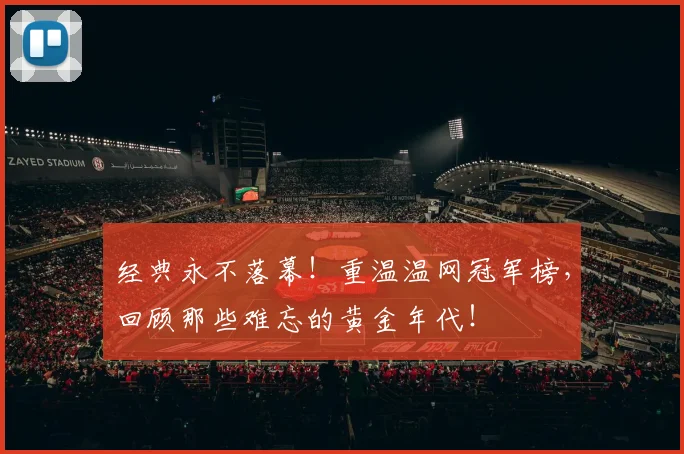 经典永不落幕！重温温网冠军榜，回顾那些难忘的黄金年代！