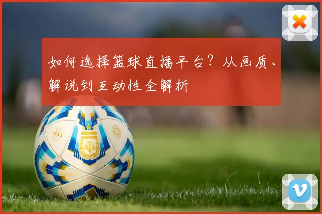 如何选择篮球直播平台？从画质、解说到互动性全解析
