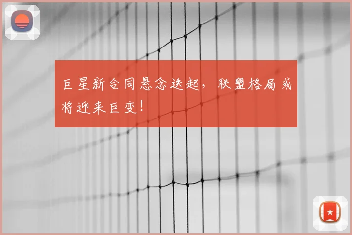 巨星新合同悬念迭起，联盟格局或将迎来巨变！