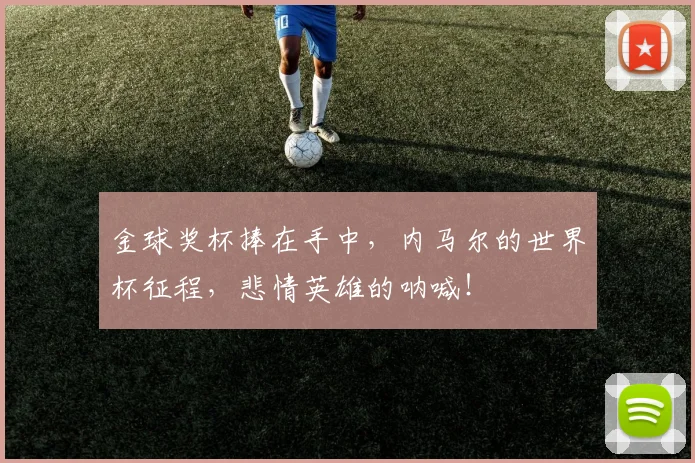 金球奖杯捧在手中，内马尔的世界杯征程，悲情英雄的呐喊！