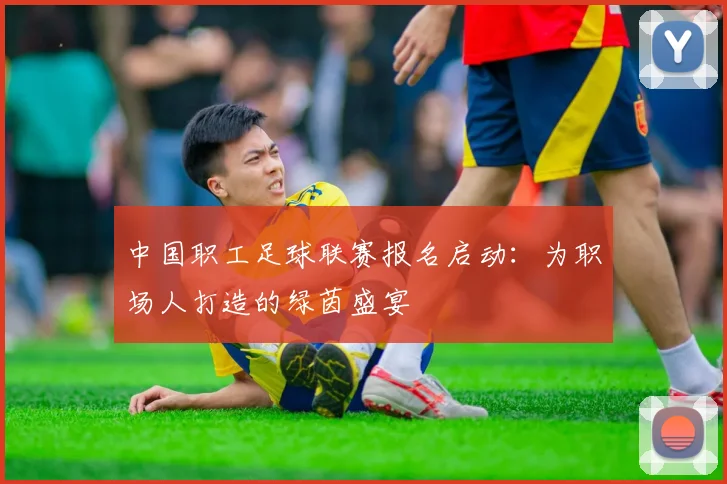 中国职工足球联赛报名启动：为职场人打造的绿茵盛宴
