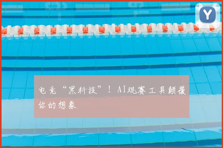 电竞“黑科技”！AI观赛工具颠覆你的想象